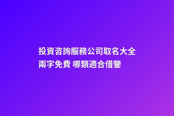投資咨詢服務公司取名大全兩字免費 哪類適合借鑒-第1張-公司起名-玄機派